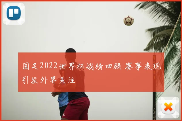 国足2022世界杯战绩回顾 赛事表现引发外界关注