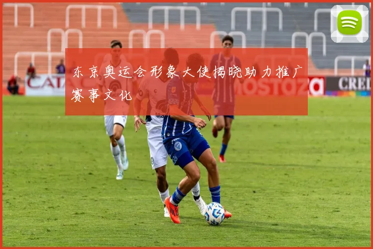 东京奥运会形象大使揭晓助力推广赛事文化