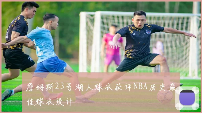 詹姆斯23号湖人球衣获评NBA历史最佳球衣设计