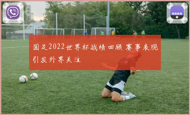 国足2022世界杯战绩回顾 赛事表现引发外界关注